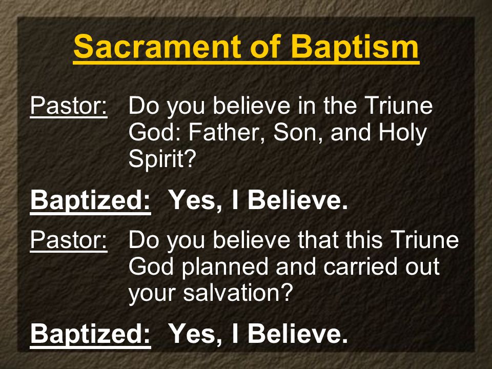 Sacrament of Baptism Pastor: Do you believe in the Triune God: Father, Son, and Holy Spirit.