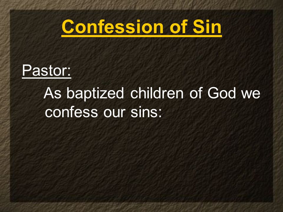 Confession of Sin Pastor: As baptized children of God we confess our sins: