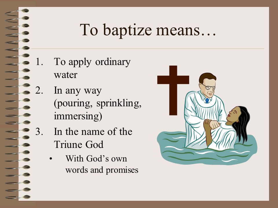To baptize means… Ephesians 5:26 26 … to make her holy, cleansing her by the washing with water through the word…