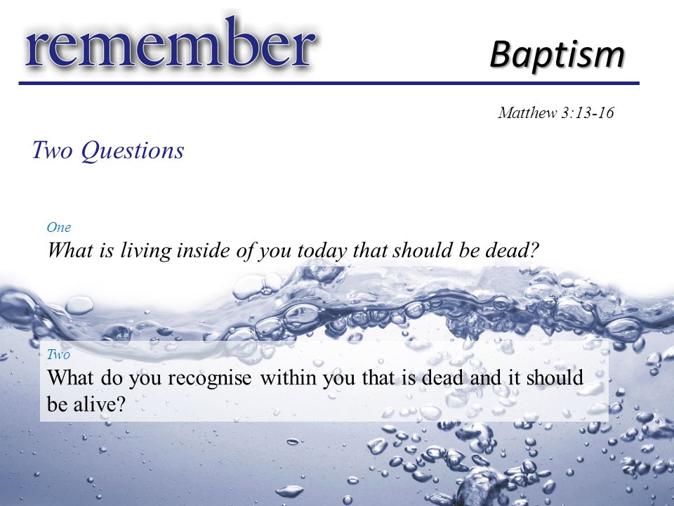 Baptism Matthew 3:13-16 One What is living inside of you today that should be dead.