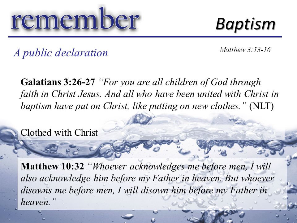 A public declaration Baptism Matthew 3:13-16 Galatians 3:26-27 For you are all children of God through faith in Christ Jesus.