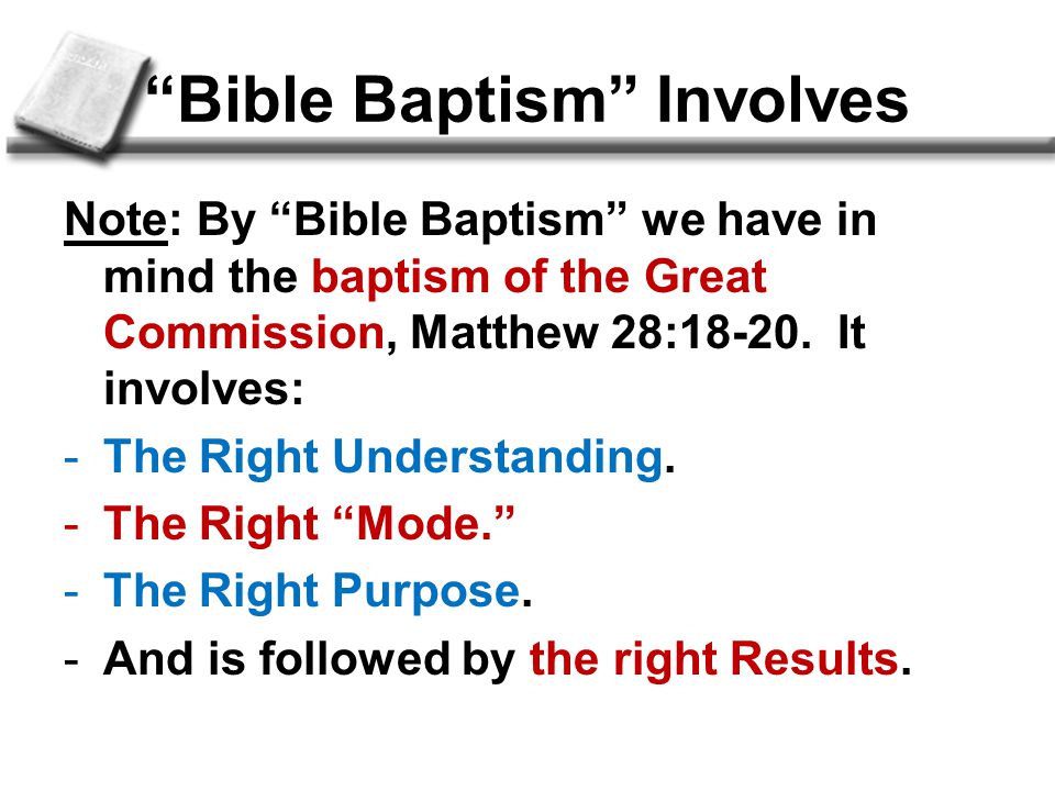 Bible Baptism Involves Note: By Bible Baptism we have in mind the baptism of the Great Commission, Matthew 28:18-20.