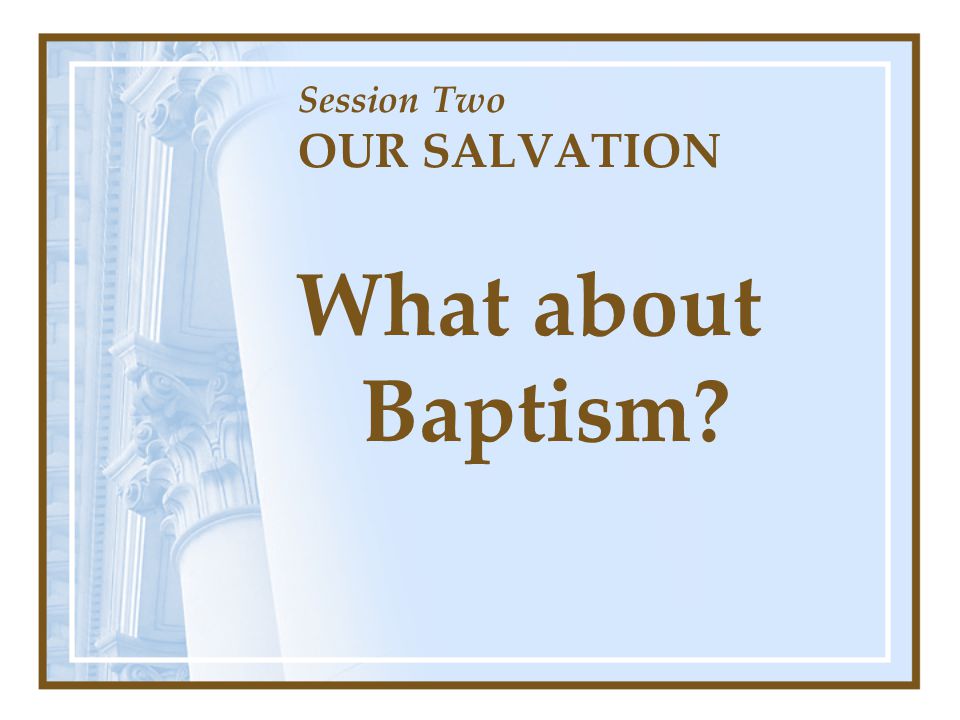 Session Two OUR SALVATION What about Baptism