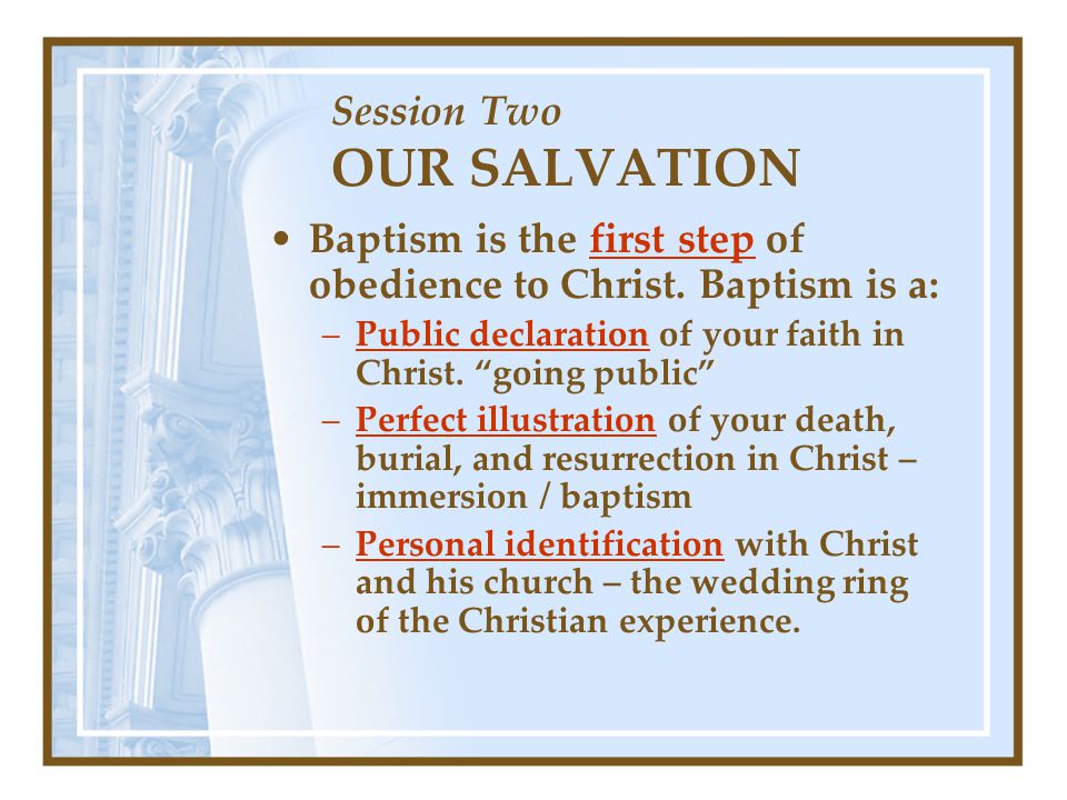 Session Two OUR SALVATION Baptism is the first step of obedience to Christ.