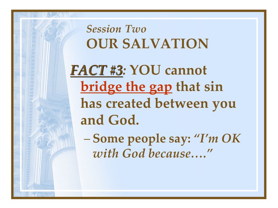 Session Two OUR SALVATION FACT #3 FACT #3: YOU cannot bridge the gap that sin has created between you and God.
