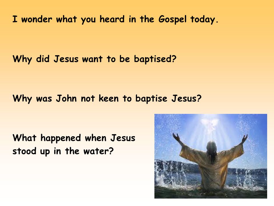 I wonder what you heard in the Gospel today. Why did Jesus want to be baptised.