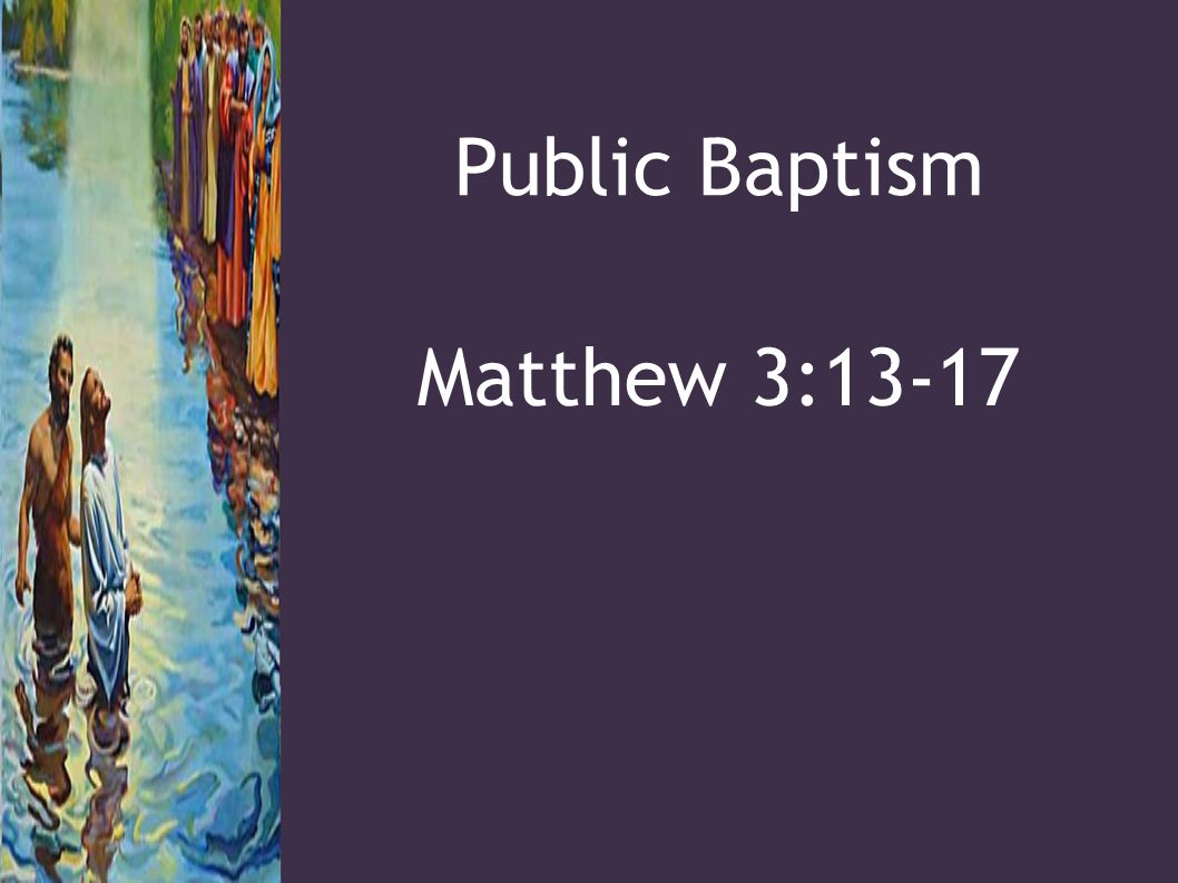 Public Baptism Matthew 3:13-17
