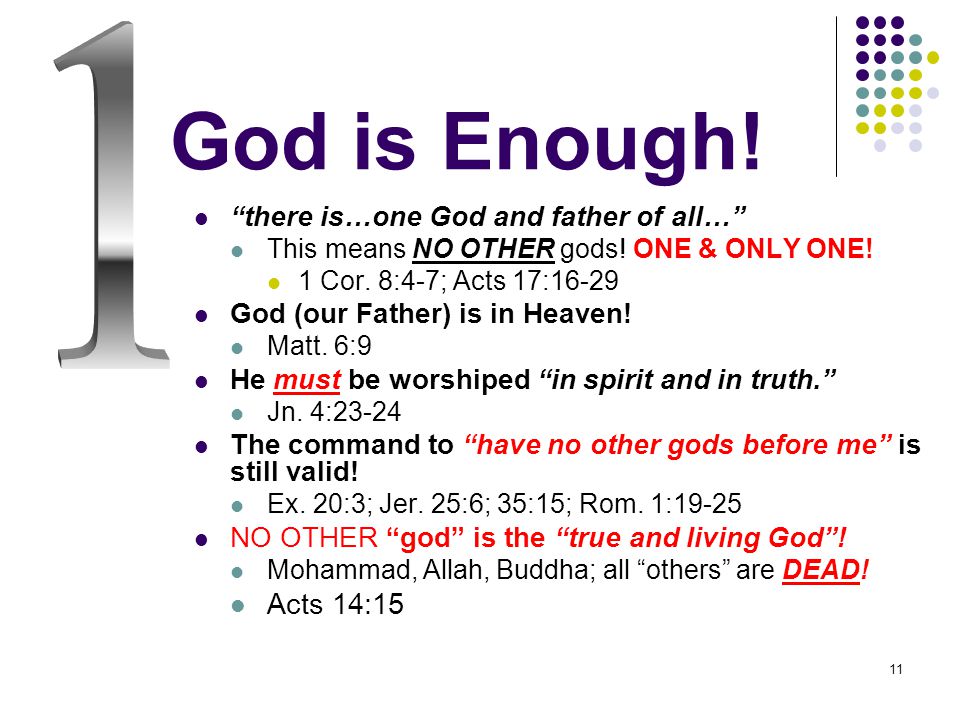 11 God is Enough. there is…one God and father of all… This means NO OTHER gods.
