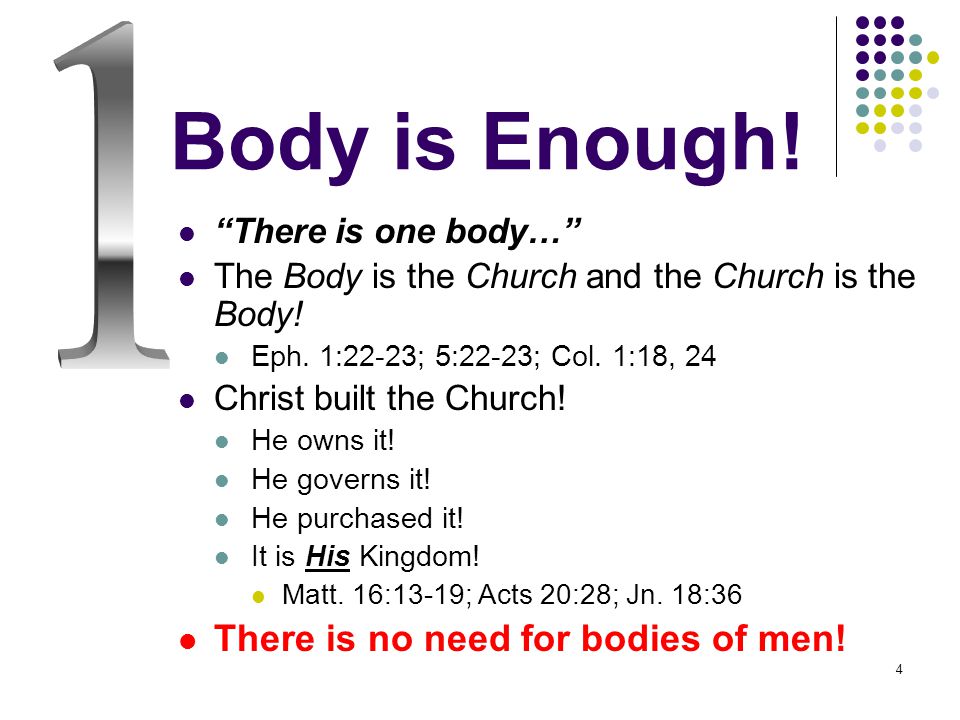 4 Body is Enough. There is one body… The Body is the Church and the Church is the Body.