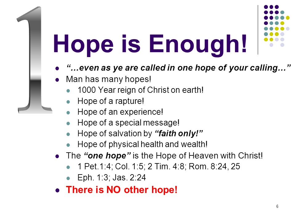 6 Hope is Enough. …even as ye are called in one hope of your calling… Man has many hopes.