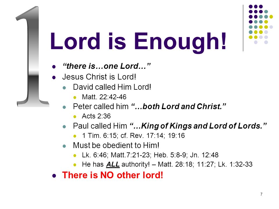 7 Lord is Enough. there is…one Lord… Jesus Christ is Lord.
