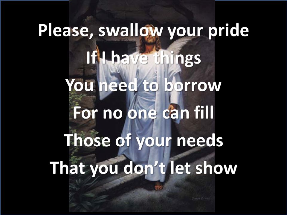 Please, swallow your pride If I have things You need to borrow For no one can fill Those of your needs That you don’t let show