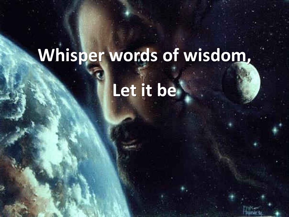 Whisper words of wisdom, Let it be