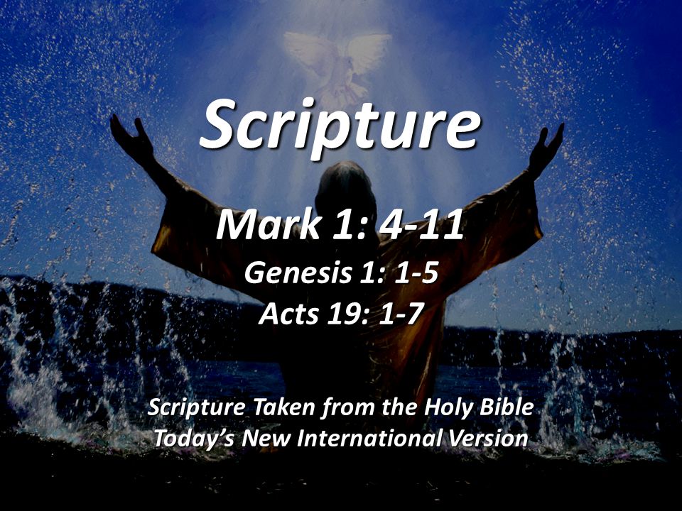 Scripture Mark 1: 4-11 Genesis 1: 1-5 Acts 19: 1-7 Scripture Taken from the Holy Bible Today’s New International Version