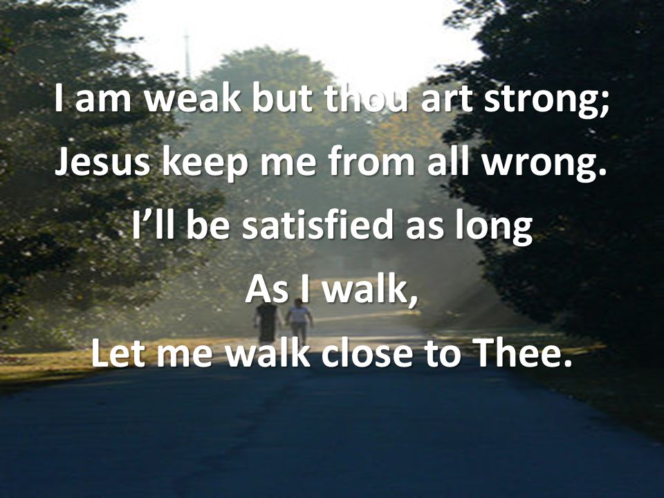 I am weak but thou art strong; Jesus keep me from all wrong.