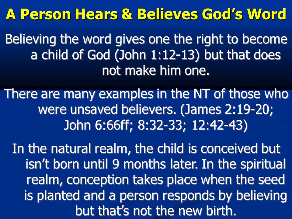 A Person Hears & Believes God’s Word Believing the word gives one the right to become a child of God (John 1:12-13) but that does not make him one.