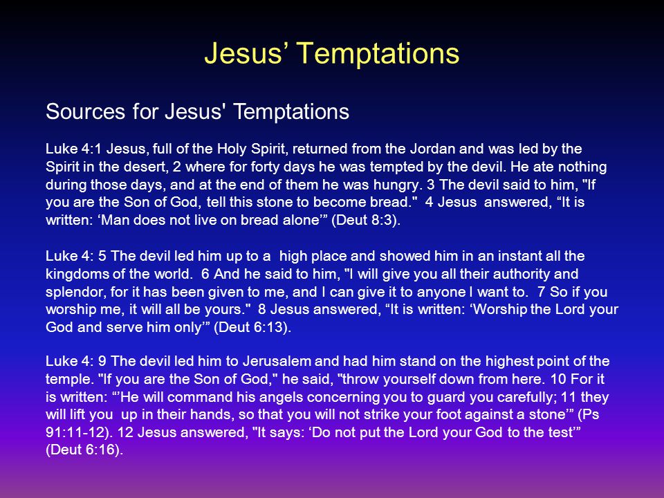 Jesus’ Temptations Luke 4:1 Jesus, full of the Holy Spirit, returned from the Jordan and was led by the Spirit in the desert, 2 where for forty days he was tempted by the devil.