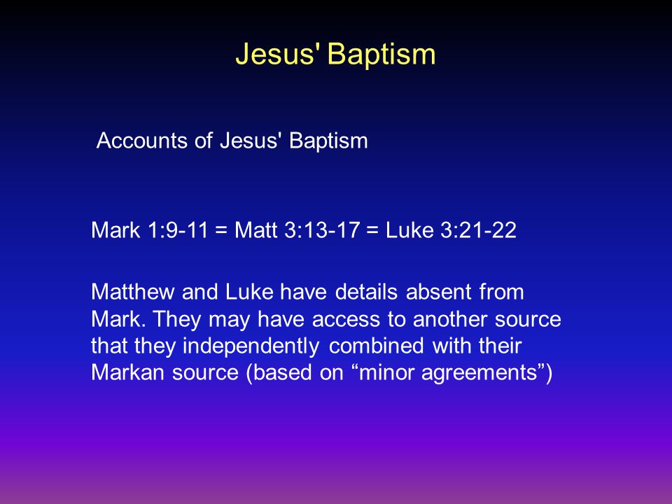 Jesus Baptism Accounts of Jesus Baptism Mark 1:9-11 = Matt 3:13-17 = Luke 3:21-22 Matthew and Luke have details absent from Mark.