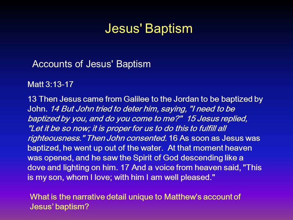 Jesus Baptism Matt 3: Then Jesus came from Galilee to the Jordan to be baptized by John.