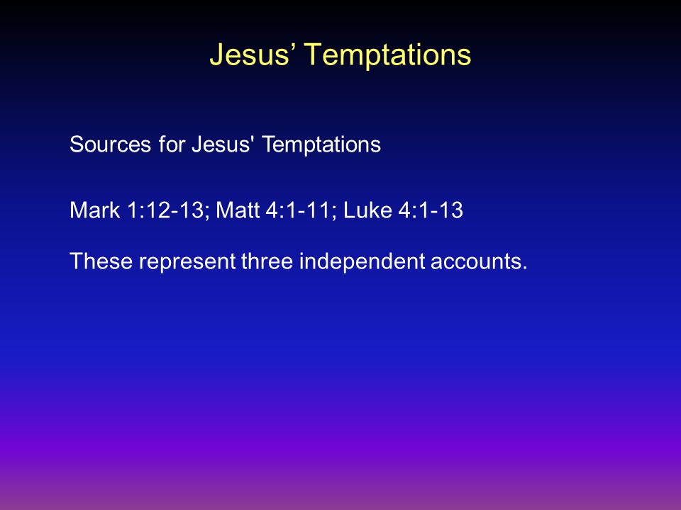 Jesus’ Temptations Mark 1:12-13; Matt 4:1-11; Luke 4:1-13 Sources for Jesus Temptations These represent three independent accounts.