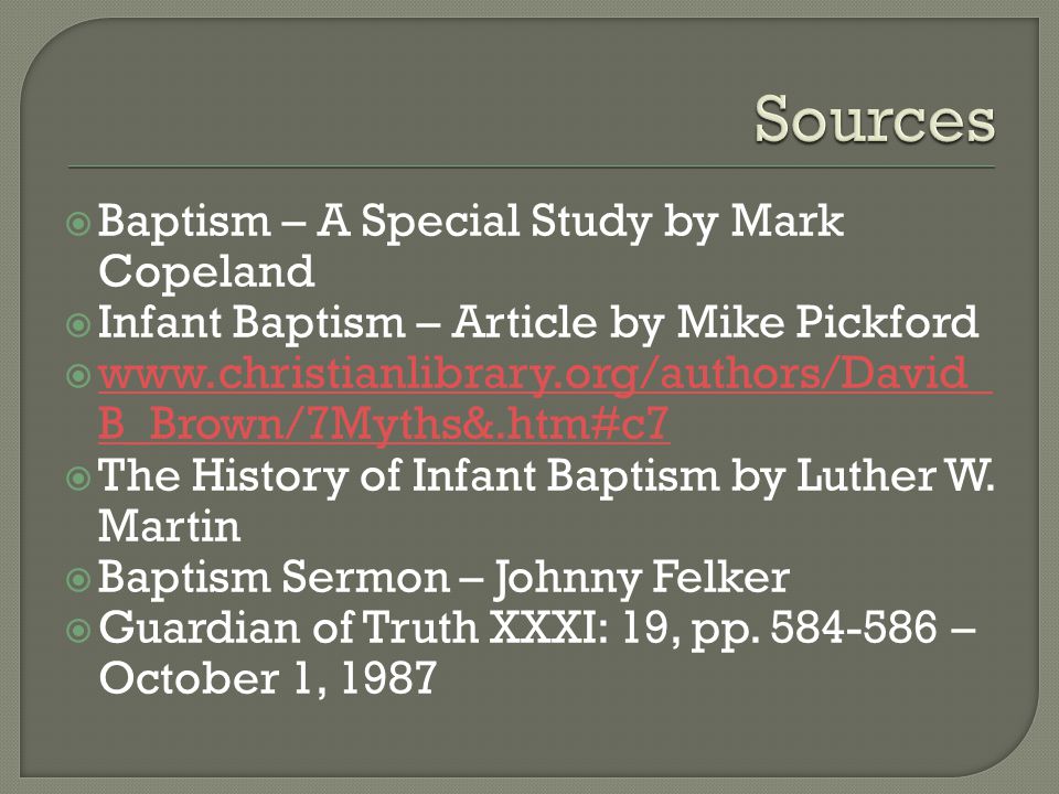  Baptism – A Special Study by Mark Copeland  Infant Baptism – Article by Mike Pickford    B_Brown/7Myths&.htm#c7   B_Brown/7Myths&.htm#c7  The History of Infant Baptism by Luther W.