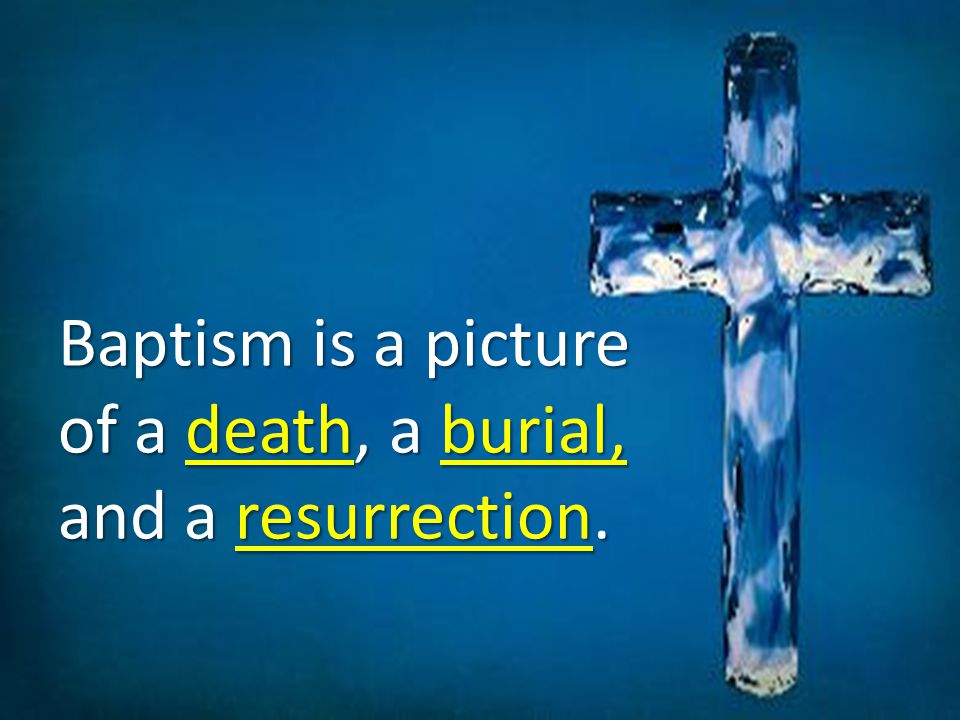 Baptism is a picture of a death, a burial, and a resurrection.