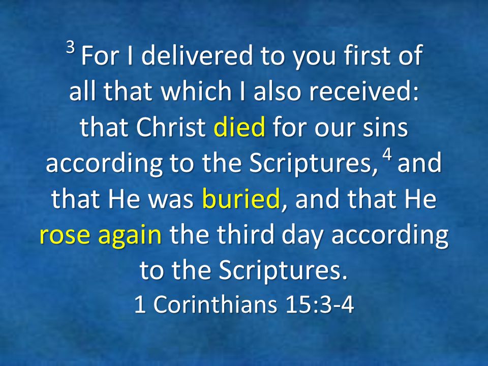 3 For I delivered to you first of all that which I also received: that Christ died for our sins according to the Scriptures, 4 and that He was buried, and that He rose again the third day according to the Scriptures.