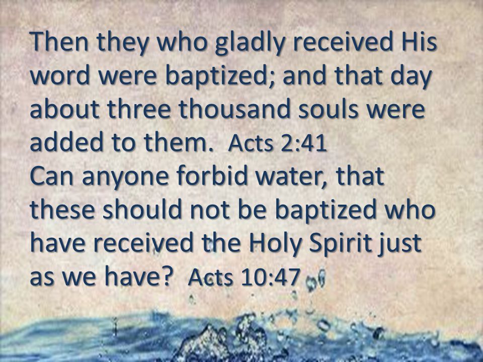 Then they who gladly received His word were baptized; and that day about three thousand souls were added to them.