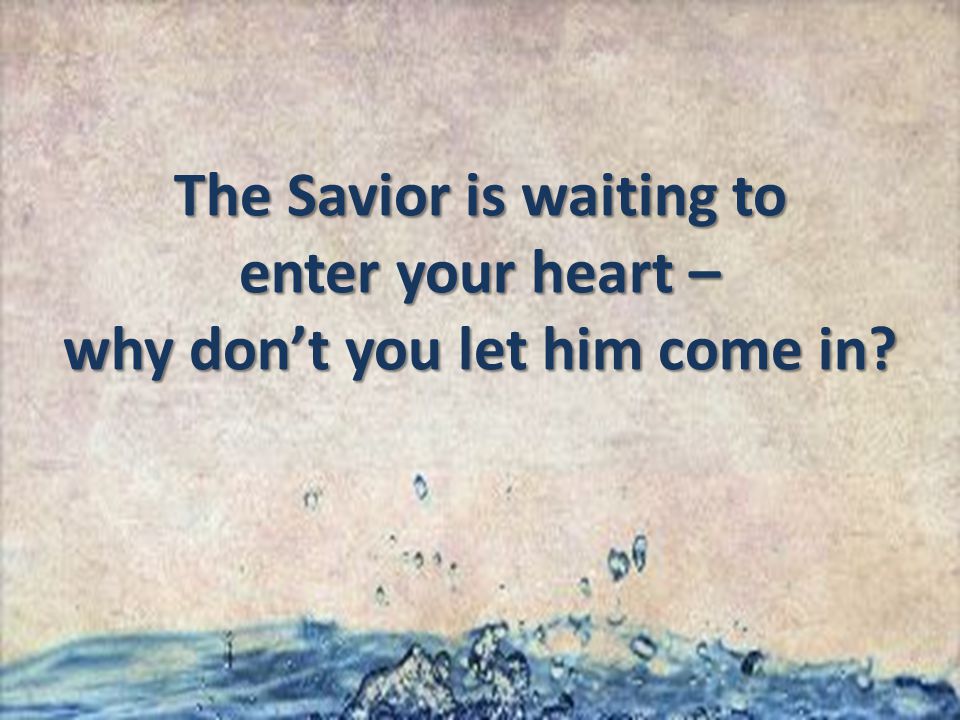 The Savior is waiting to enter your heart – why don’t you let him come in