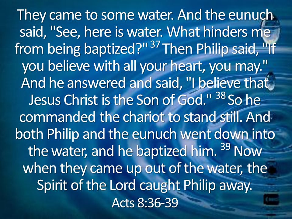 They came to some water. And the eunuch said, See, here is water.
