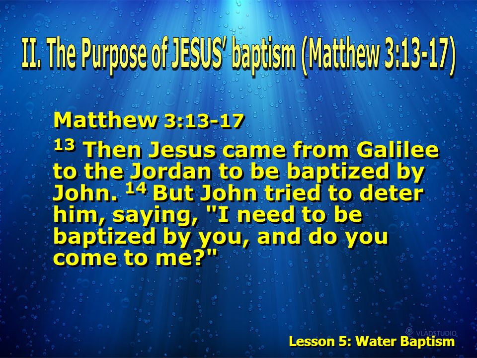 Matthew 3: Then Jesus came from Galilee to the Jordan to be baptized by John.