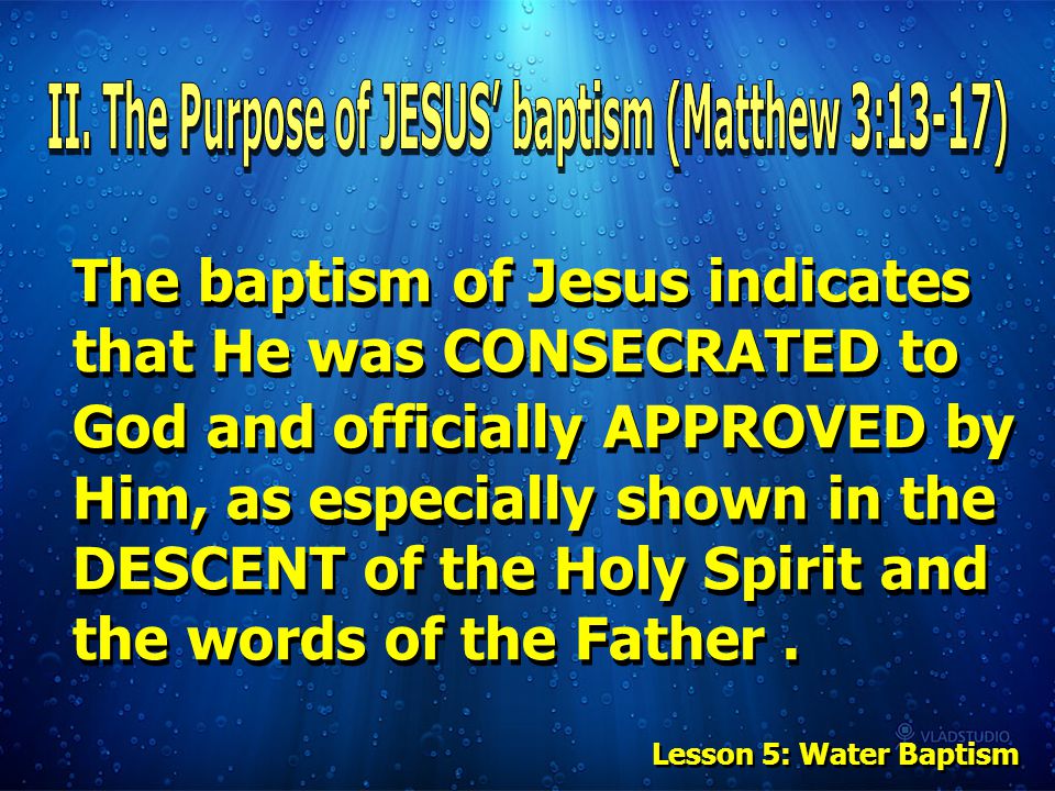 The baptism of Jesus indicates that He was CONSECRATED to God and officially APPROVED by Him, as especially shown in the DESCENT of the Holy Spirit and the words of the Father.