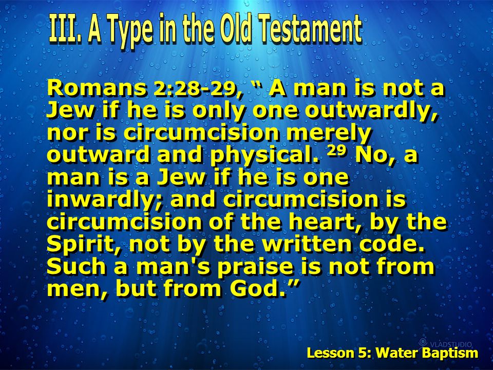 Romans 2:28-29, A man is not a Jew if he is only one outwardly, nor is circumcision merely outward and physical.