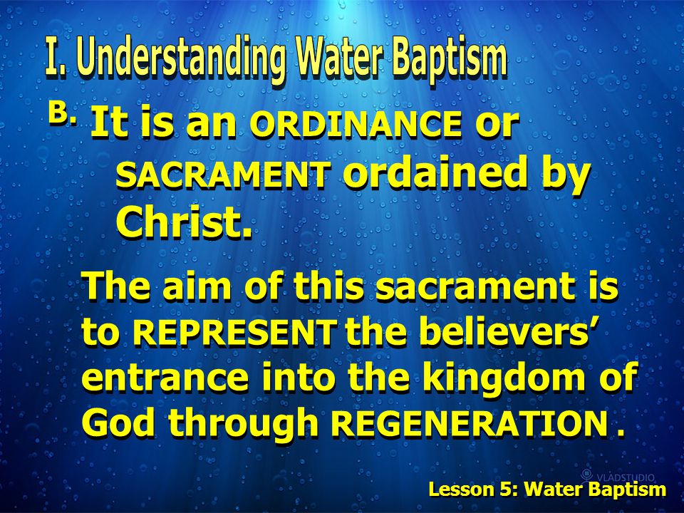 Lesson 5: Water Baptism B. It is an ORDINANCE or SACRAMENT ordained by Christ.
