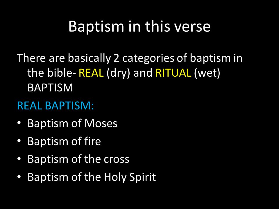 Baptism in this verse There are basically 2 categories of baptism in the bible- REAL (dry) and RITUAL (wet) BAPTISM REAL BAPTISM: Baptism of Moses Baptism of fire Baptism of the cross Baptism of the Holy Spirit