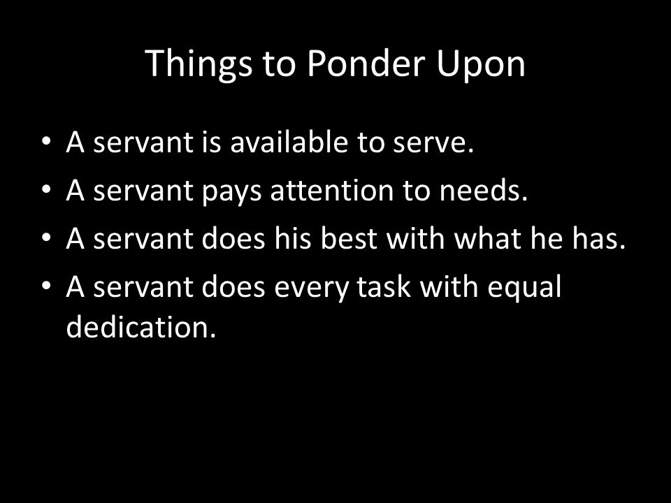 Things to Ponder Upon A servant is available to serve.