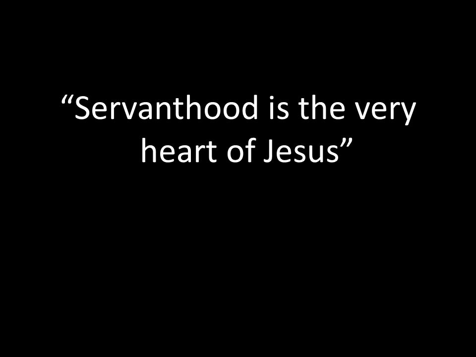 Servanthood is the very heart of Jesus