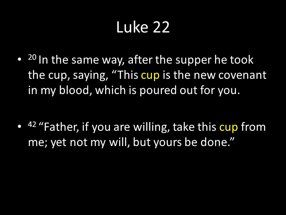 Luke In the same way, after the supper he took the cup, saying, This cup is the new covenant in my blood, which is poured out for you.