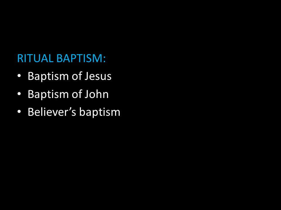 RITUAL BAPTISM: Baptism of Jesus Baptism of John Believer’s baptism