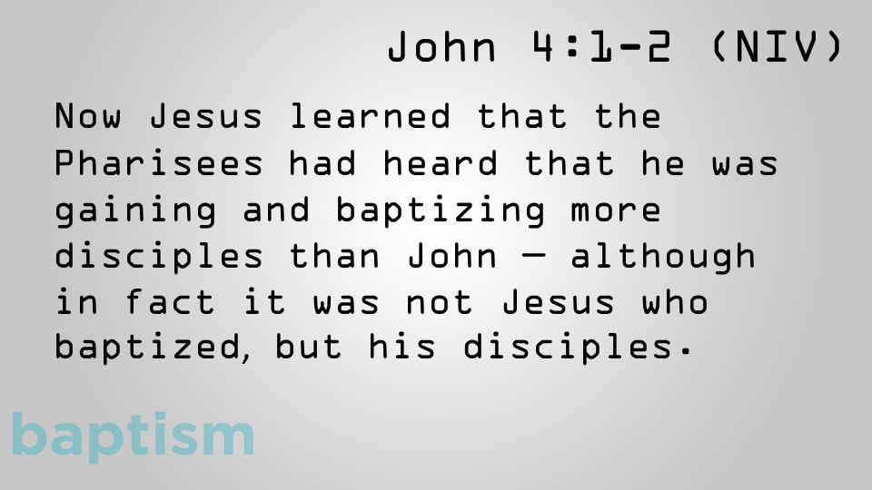 John 4:1-2 (NIV) Now Jesus learned that the Pharisees had heard that he was gaining and baptizing more disciples than John — although in fact it was not Jesus who baptized, but his disciples.
