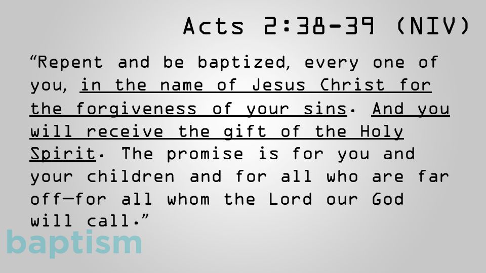 Acts 2:38-39 (NIV) Repent and be baptized, every one of you, in the name of Jesus Christ for the forgiveness of your sins.