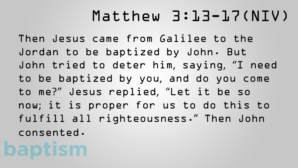 Matthew 3:13-17(NIV) Then Jesus came from Galilee to the Jordan to be baptized by John.