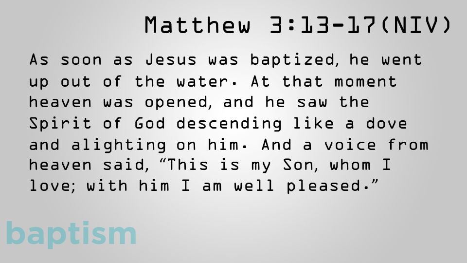 Matthew 3:13-17(NIV) As soon as Jesus was baptized, he went up out of the water.