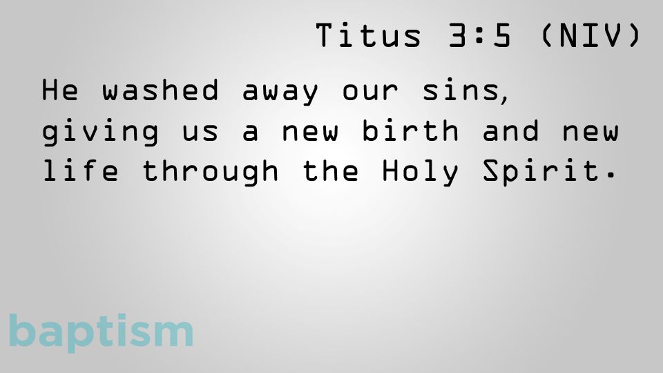 Titus 3:5 (NIV) He washed away our sins, giving us a new birth and new life through the Holy Spirit.
