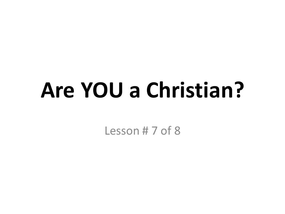 Are YOU a Christian Lesson # 7 of 8
