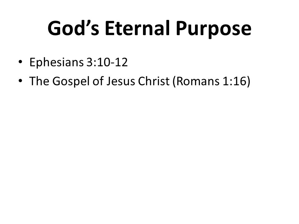 God’s Eternal Purpose Ephesians 3:10-12 The Gospel of Jesus Christ (Romans 1:16)