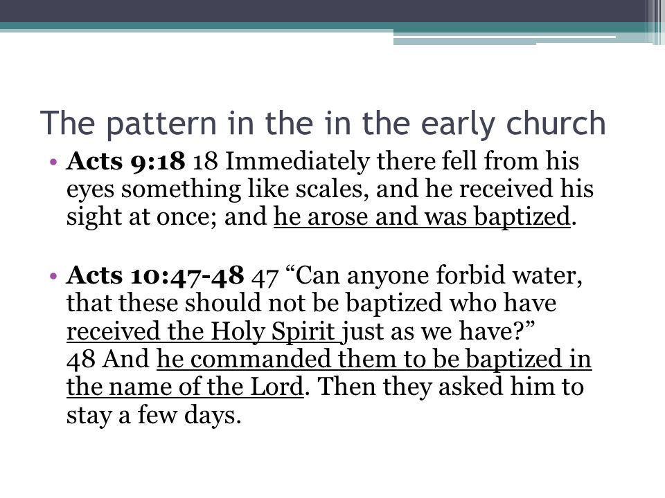 The pattern in the in the early church Acts 9:18 18 Immediately there fell from his eyes something like scales, and he received his sight at once; and he arose and was baptized.
