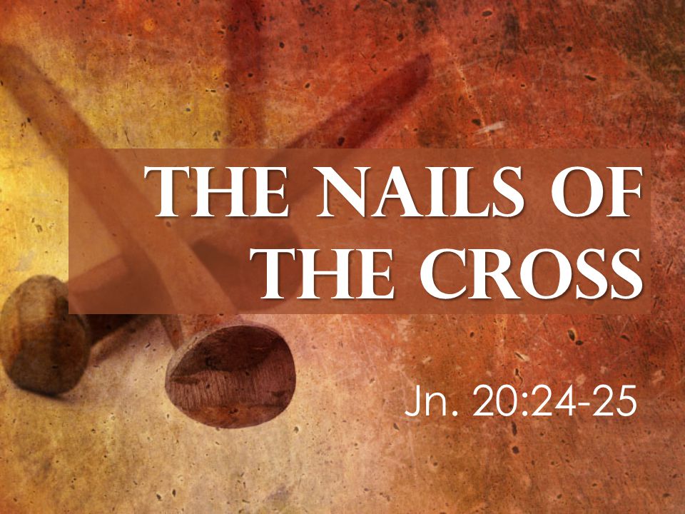 The Nails of the Cross Jn. 20:24-25