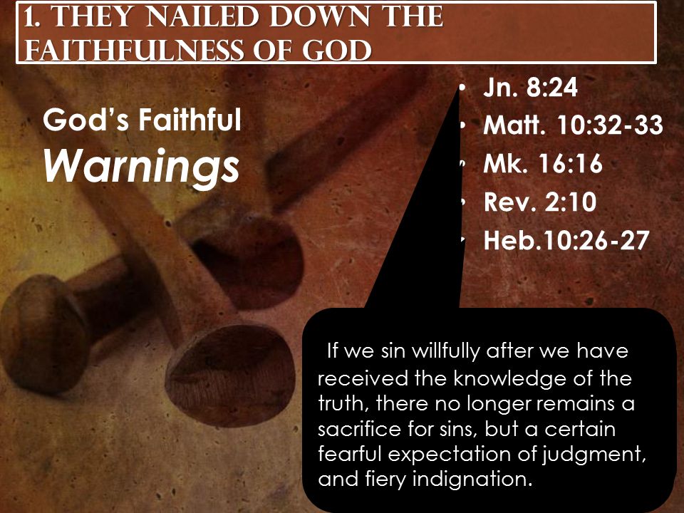 Jn. 8:24 Matt. 10:32-33 Mk. 16:16 Rev. 2:10 Heb.10:26-27 God’s Faithful Warnings 1.