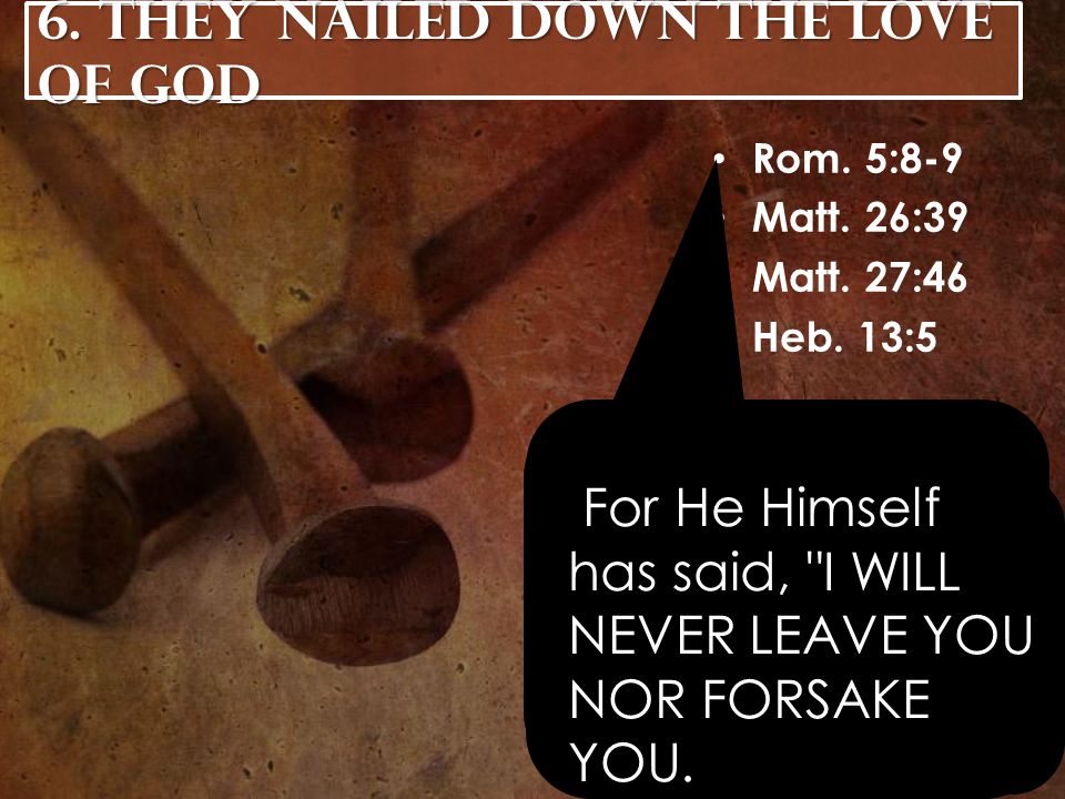 6. They Nailed Down the Love of God Rom. 5:8-9 Matt.